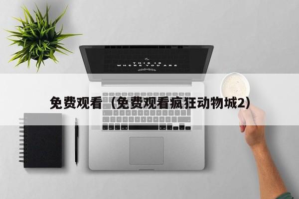 免费观看（免费观看疯狂动物城2）
