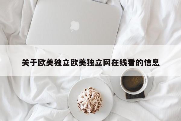 关于欧美独立欧美独立网在线看的信息