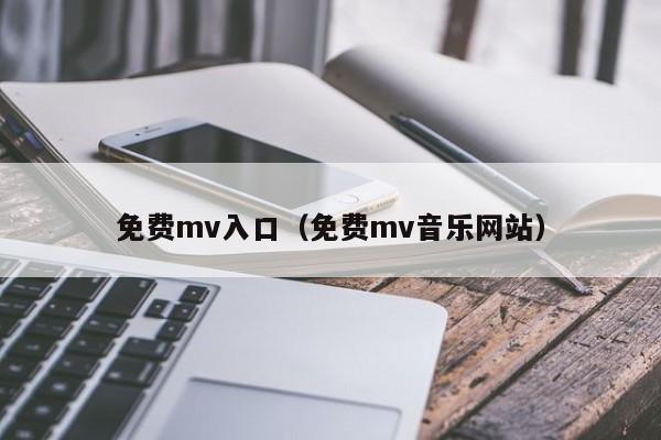 免费mv入口(免费mv音乐网站)