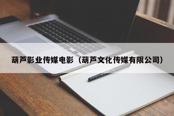 葫芦影业传媒电影(葫芦文化传媒有限公司)