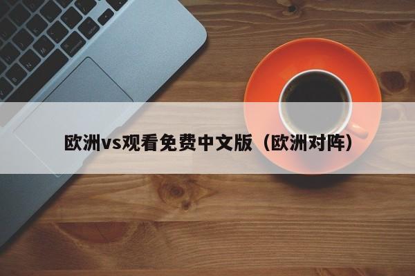 欧洲vs观看免费中文版(欧洲对阵)