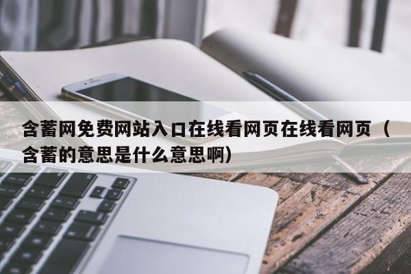 含蓄网免费网站入口在线看网页在线看网页（含蓄的意思是什么意思啊）