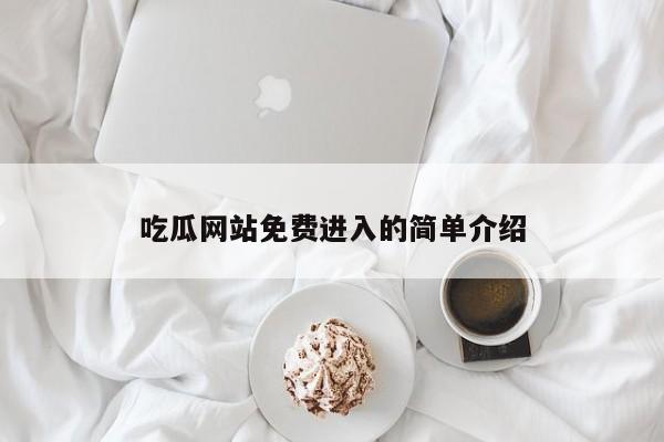 吃瓜网站免费进入的简单介绍
