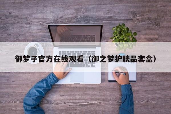 御梦子官方在线观看(御之梦护肤品套盒)