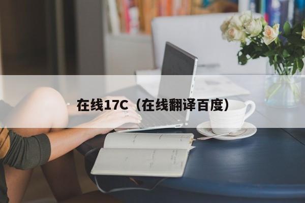 在线17C（在线翻译百度）