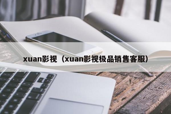 xuan影视（xuan影视极品销售客服）