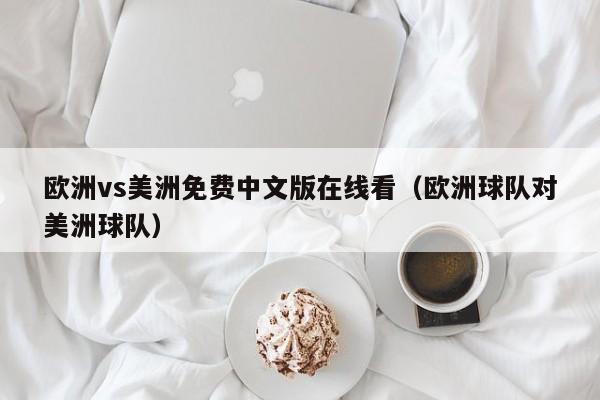 欧洲vs美洲免费中文版在线看（欧洲球队对美洲球队）