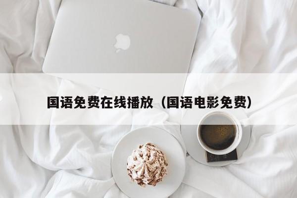 国语免费在线播放(国语电影免费)