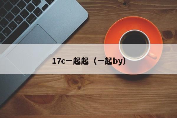 17c一起起（一起by）