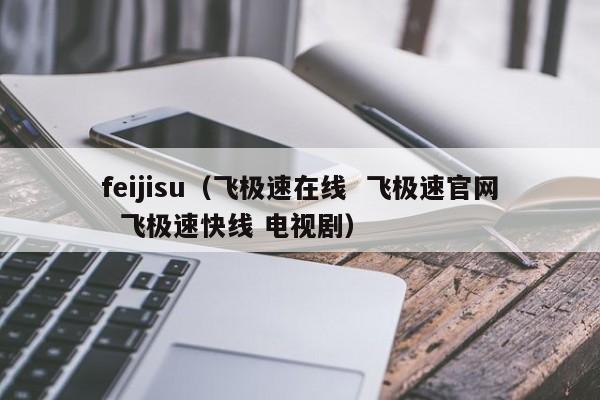 feijisu（飞极速在线  飞极速官网  飞极速快线 电视剧）
