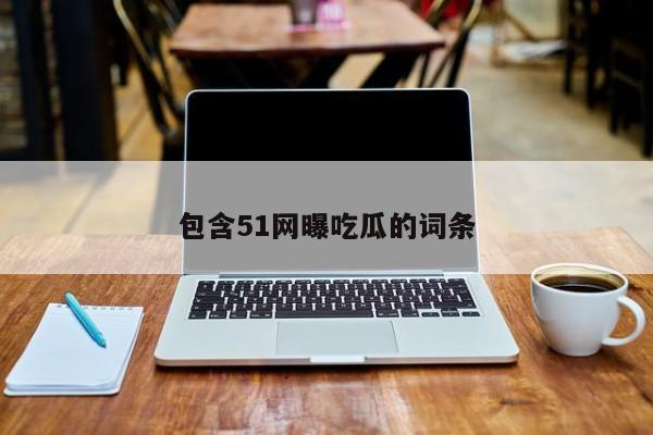 包含51网曝吃瓜的词条