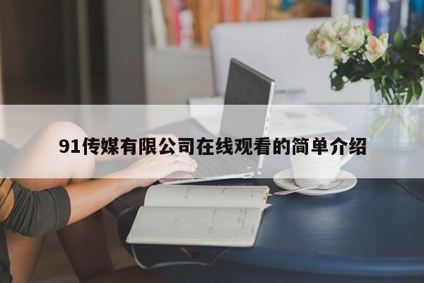 91传媒有限公司在线观看的简单介绍