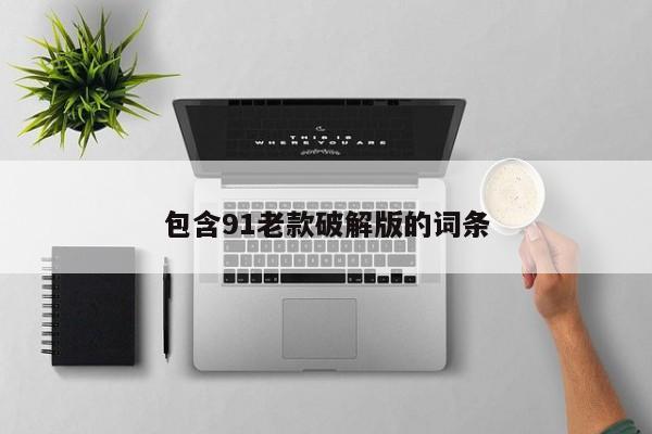 包含91老款破解版的词条