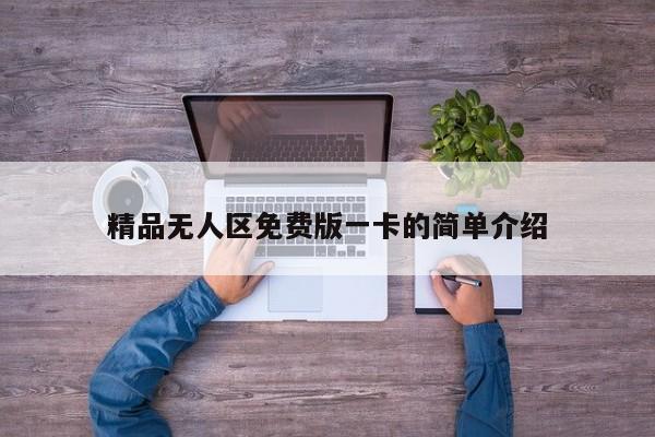 精品无人区免费版一卡的简单介绍