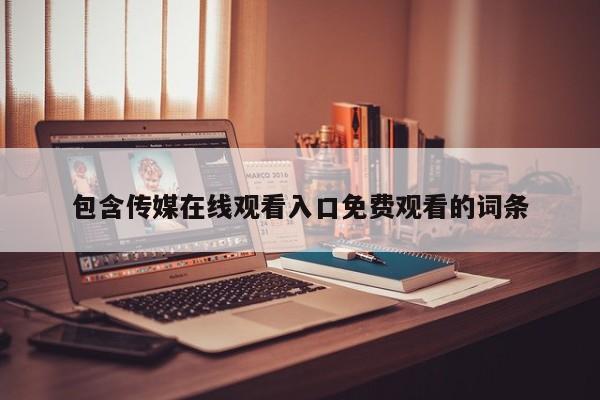 包含传媒在线观看入口免费观看的词条