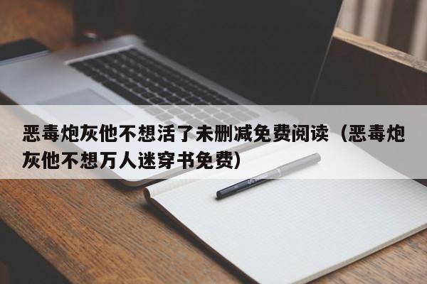 恶毒炮灰他不想活了未删减免费阅读(恶毒炮灰他不想万人迷穿书免费)