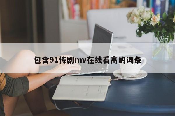 包含91传剧mv在线看高的词条
