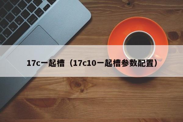 17c一起槽(17c10一起槽参数配置)