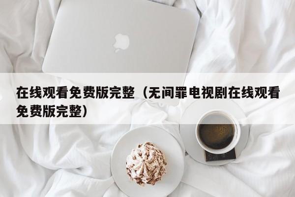 在线观看免费版完整(无间罪电视剧在线观看免费版完整)