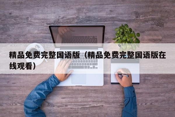 精品免费完整国语版（精品免费完整国语版在线观看）