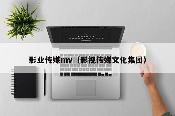 影业传媒mv（影视传媒文化集团）
