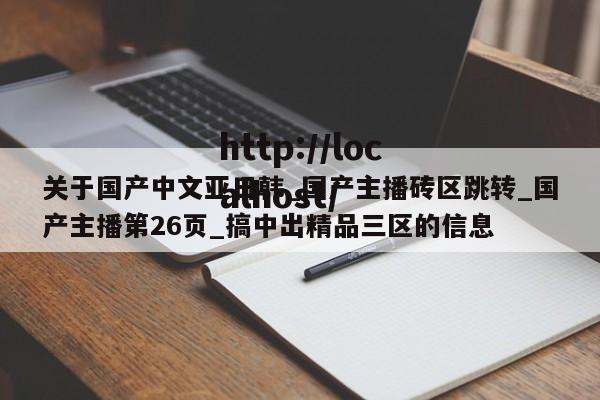 关于国产中文亚日韩_国产主播砖区跳转_国产主播第26页_搞中出精品三区的信息