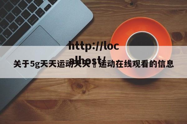 关于5g天天运动天天奭运动在线观看的信息