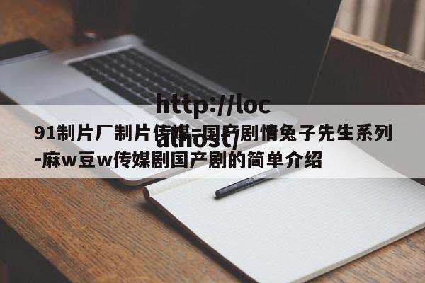 91制片厂制片传媒=国产剧情兔子先生系列-麻w豆w传媒剧国产剧的简单介绍