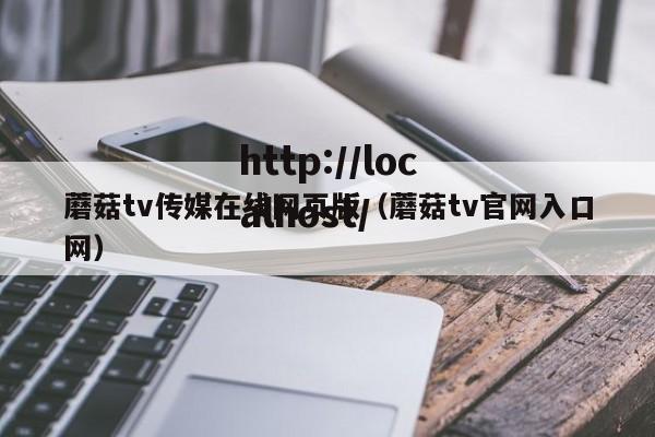 蘑菇tv传媒在线网页版（蘑菇tv官网入口网）